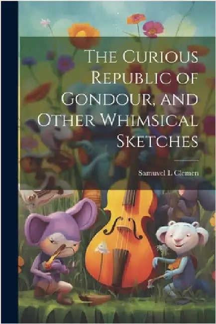 The Curious Republic of Gondour, and Other Whimsical Sketches by Twain, Mark