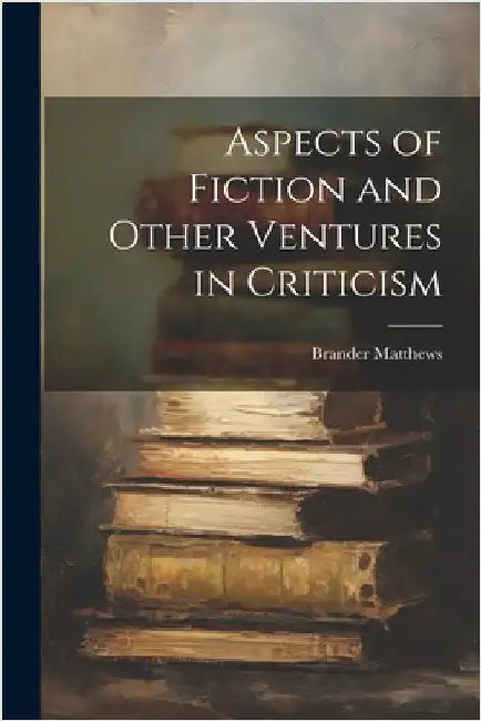Aspects of Fiction and Other Ventures in Criticism by Matthews, Brander