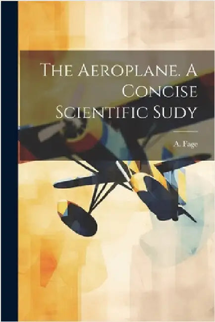 The Aeroplane. A Concise Scientific Sudy by Fage, A.