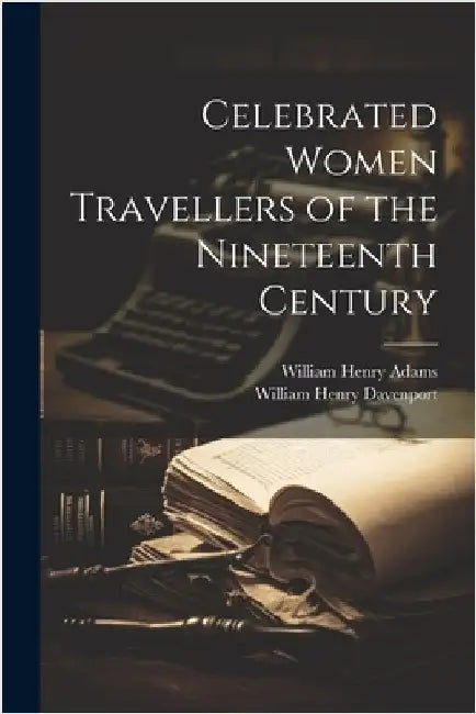 Celebrated Women Travellers of the Nineteenth Century by Davenport, William Henry