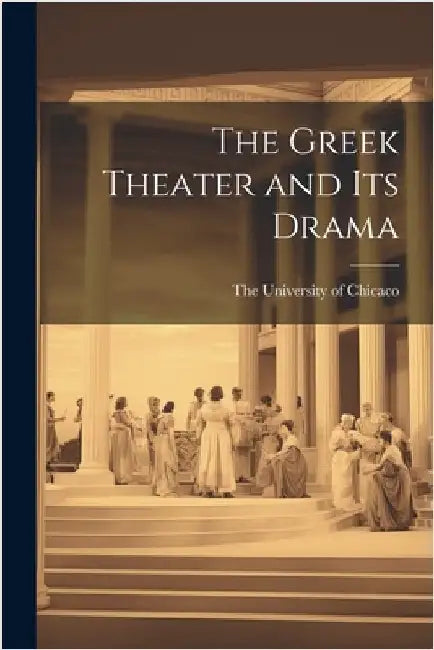 The Greek Theater and its Drama by The University of Chicaco