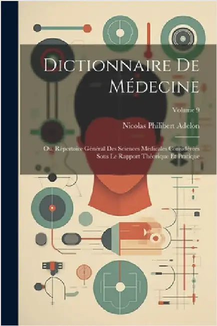 Dictionnaire De Médecine: Ou, Répertoire Général Des Sciences Médicales Considérées Sous Le Rapport Théorique Et Pratique; Volume 9 by Adelon, Nicolas Philibert