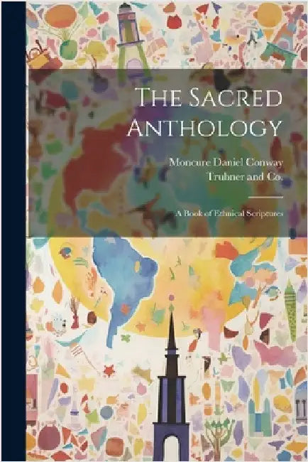 The Sacred Anthology; A Book of Ethnical Scriptures by Conway, Moncure Daniel