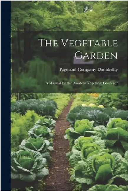 The Vegetable Garden: A Manual for the Amateur Vegetable Gardener by Doubleday Page & Co