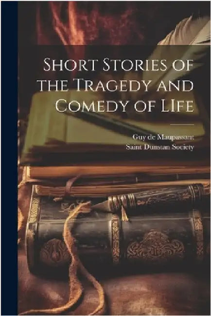 Short Stories of the Tragedy and Comedy of LIfe by Maupassant, Guy De