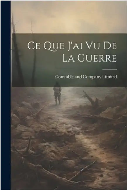 Ce Que J'ai vu De La Guerre by Constable and Company Limited