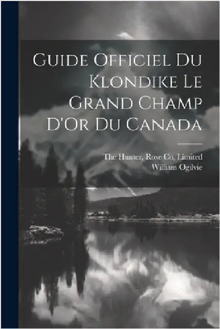 Guide Officiel Du Klondike Le Grand Champ D'Or Du Canada by Ogilvie, William