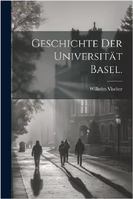 Geschichte der Universität Basel. by Vischer, Wilhelm