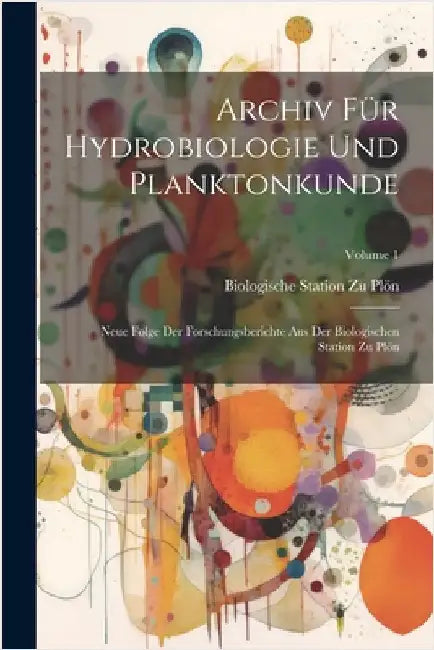 Archiv Für Hydrobiologie Und Planktonkunde: Neue Folge Der Forschungsberichte Aus Der Biologischen Station Zu Plön; Volume 1 by Plön, Biologische Station Zu