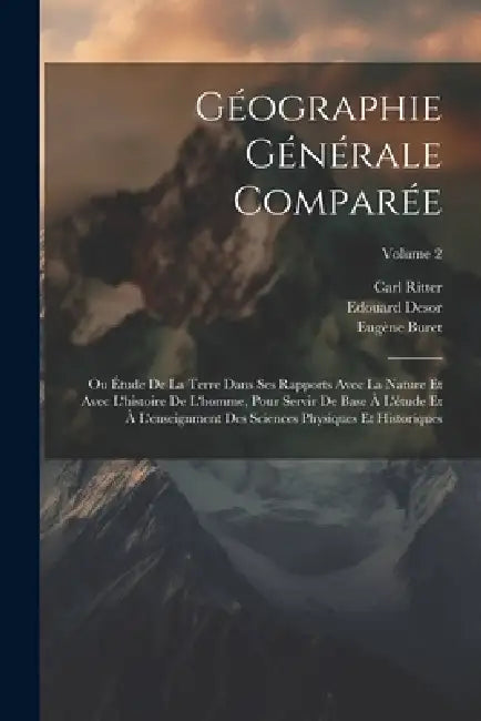 Géographie Générale Comparée: Ou Étude De La Terre Dans Ses Rapports Avec La Nature Et Avec L'histoire De L'homme, Pour Servir De Base À L'étude Et by Carl Ritter, Edouard Desor, Eugène Buret