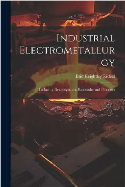 Industrial Electrometallurgy: Including Electrolytic and Electrothermal Processes by Rideal, Eric Keightley