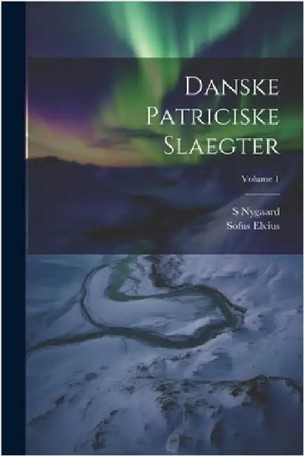 Danske Patriciske Slaegter; Volume 1 by Elvius, Sofus