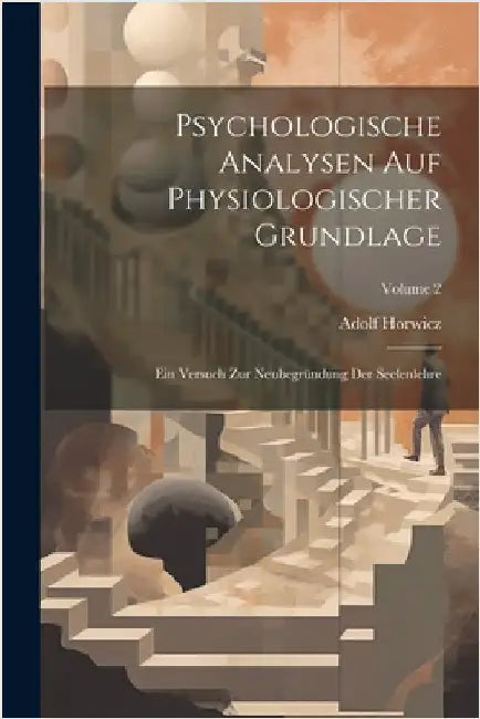 Psychologische Analysen Auf Physiologischer Grundlage: Ein Versuch Zur Neubegründung Der Seelenlehre; Volume 2 by Horwicz, Adolf