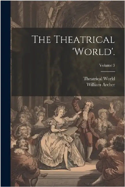 The Theatrical 'world'.; Volume 3 by Archer, William