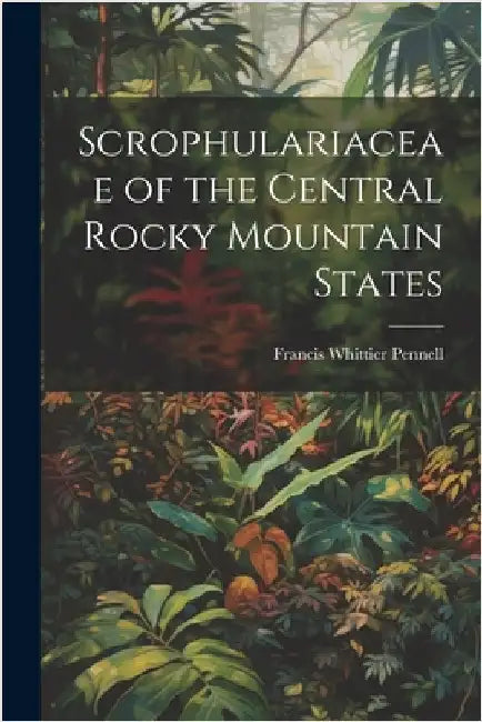 Scrophulariaceae of the Central Rocky Mountain States by Pennell, Francis Whittier
