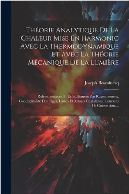 Théorie Analytique De La Chaleur Mise En Harmonic Avec La Thermodynamique Et Avec La Théorie Mécanique De La Lumière: Refroidissement Et Échauffement by Boussinesq, Joseph