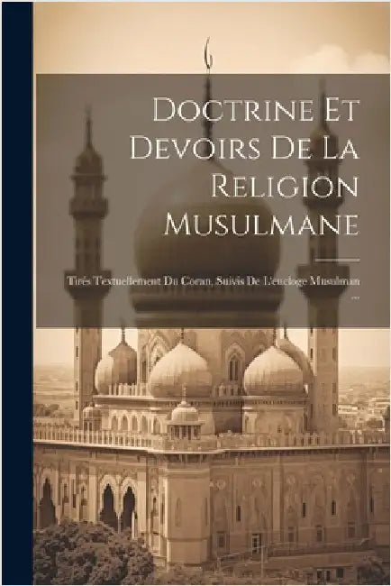 Doctrine Et Devoirs De La Religion Musulmane: Tirés Textuellement Du Coran, Suivis De L'eucloge Musulman ... by Anonymous