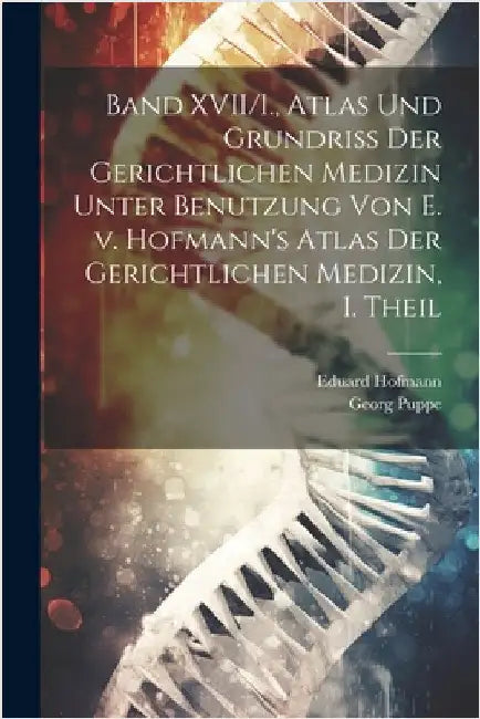 Band XVII/I., Atlas und Grundriss der gerichtlichen Medizin unter Benutzung von E. v. Hofmann's Atlas der gerichtlichen Medizin, I. Theil by Puppe, Georg