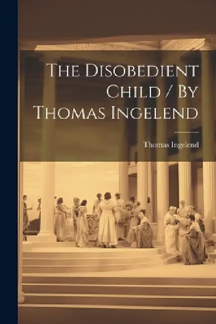 The Disobedient Child / By Thomas Ingelend by Thomas Ingelend