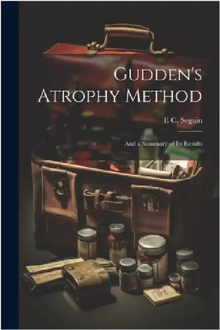 Gudden's Atrophy Method: And a Summary of its Results by Seguin, E. C. B. 1843