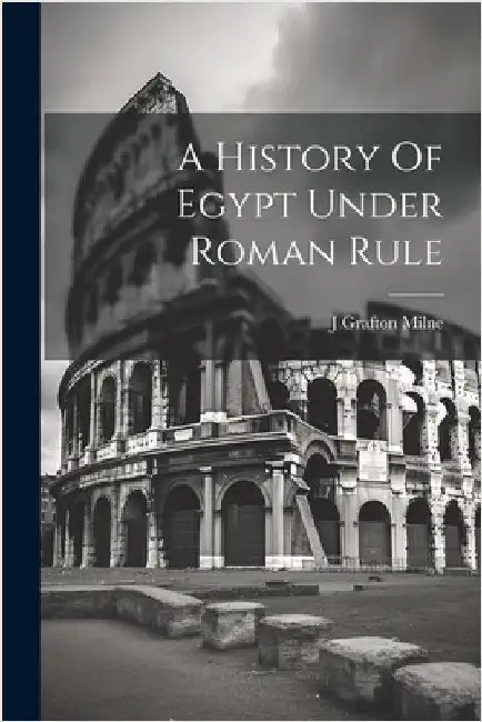 A History Of Egypt Under Roman Rule by Milne, J. Grafton