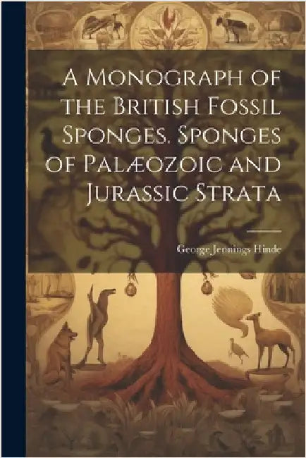 A Monograph of the British Fossil Sponges. Sponges of Palæozoic and Jurassic Strata by Hinde, George Jennings