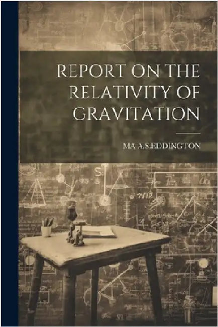 Report on the Relativity of Gravitation by A. S. Eddington, Ma