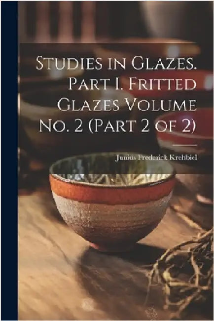 Studies in Glazes. Part I. Fritted Glazes Volume No. 2 (part 2 of 2) by Krehbiel, Junius Frederick