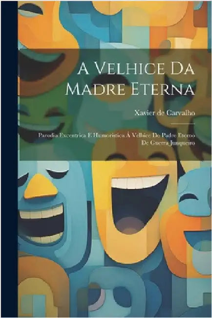 A velhice da Madre Eterna: Parodia excentrica e humoristica á Velhice do padre eterno de Guerra Junqueiro by Carvalho, Xavier De