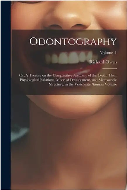 Odontography; or, A Treatise on the Comparative Anatomy of the Teeth; Their Physiological Relations, Mode of Development, and Microscopic Structure, i by Owen, Richard