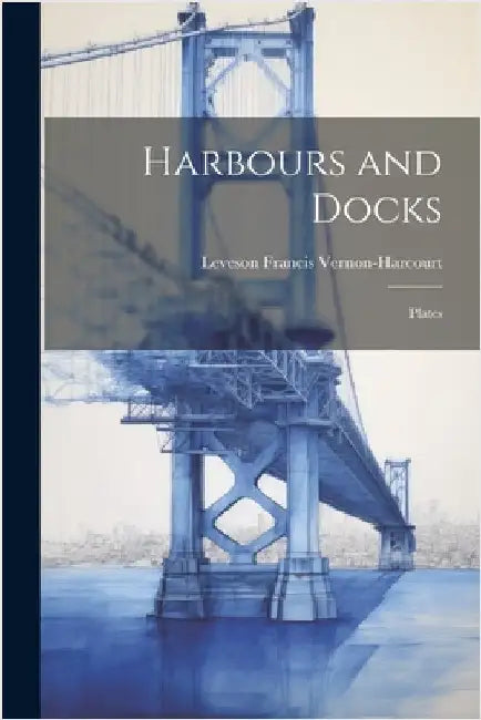 Harbours and Docks: Plates by Vernon-Harcourt, Leveson Francis