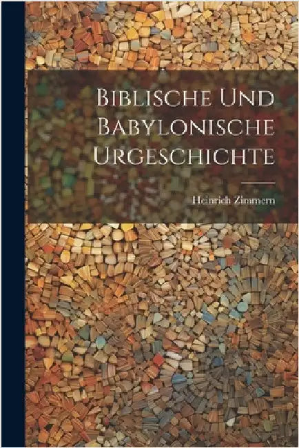 Biblische Und Babylonische Urgeschichte by Zimmern, Heinrich