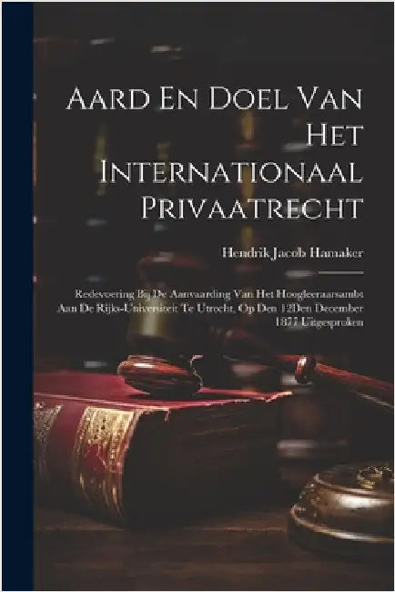 Aard En Doel Van Het Internationaal Privaatrecht: Redevoering Bij De Aanvaarding Van Het Hoogleeraarsambt Aan De Rijks-Universiteit Te Utrecht, Op Den by Hamaker, Hendrik Jacob