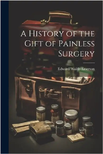 A History of the Gift of Painless Surgery by Emerson, Edward Waldo