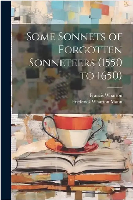 Some Sonnets of Forgotten Sonneteers (1550 to 1650) by Wharton, Francis