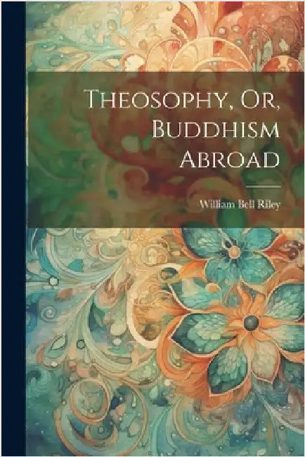 Theosophy, Or, Buddhism Abroad by Riley, William Bell