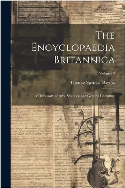 The Encyclopaedia Britannica: A Dictionary of Arts, Sciences, and General Literature; Volume 3 by Baynes, Thomas Spencer