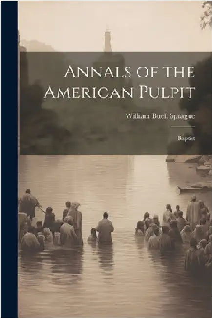 Annals of the American Pulpit: Baptist by Sprague, William Buell