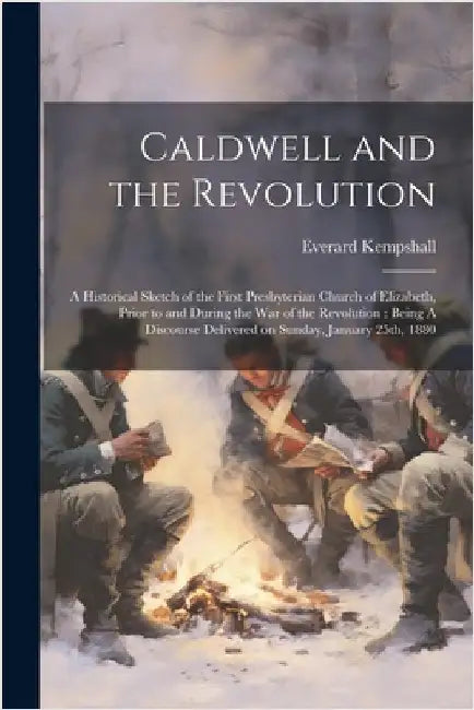 Caldwell and the Revolution: A Historical Sketch of the First Presbyterian Church of Elizabeth, Prior to and During the War of the Revolution: Bein by Kempshall, Everard