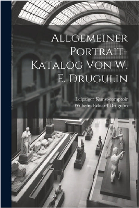 Allgemeiner Portrait-Katalog von W. E. Drugulin by Wilhelm Eduard Drugulin, Leipziger Kunst-Comptoir