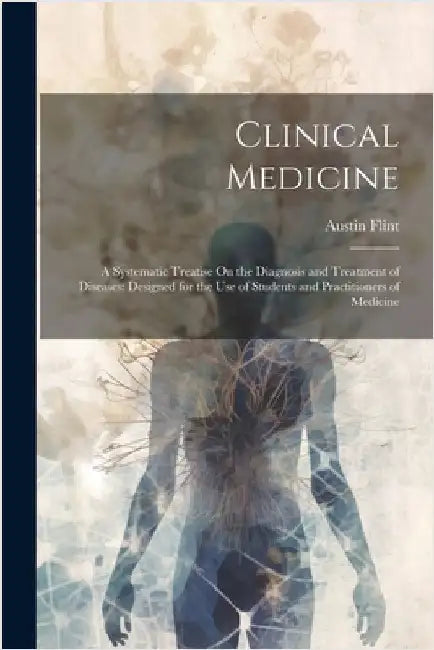 Clinical Medicine: A Systematic Treatise On the Diagnosis and Treatment of Diseases: Designed for the Use of Students and Practitioners of Medicine by Flint, Austin
