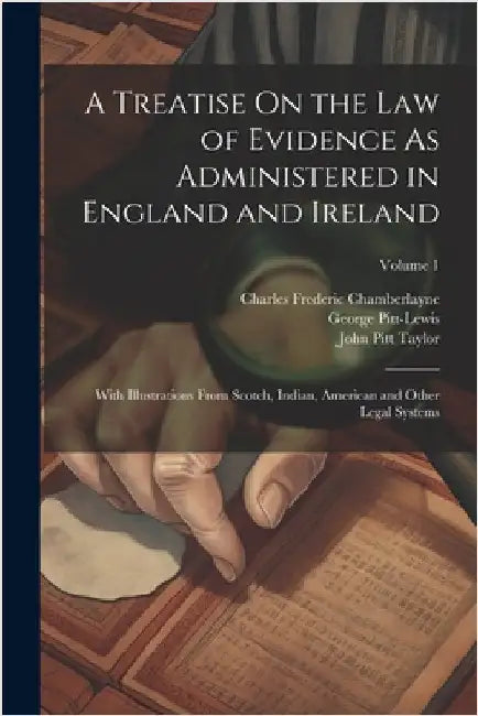 A Treatise On the Law of Evidence As Administered in England and Ireland: With Illustrations From Scotch, Indian, American and Other Legal Systems; Vo by Taylor, John Pitt