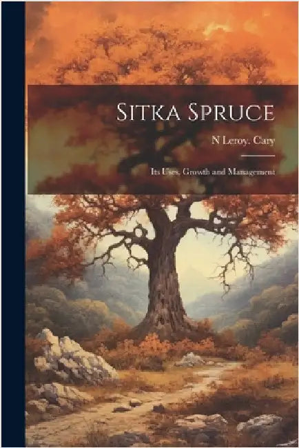 Sitka Spruce: Its Uses, Growth and Management by Cary, N. Leroy [From Old Catalog]