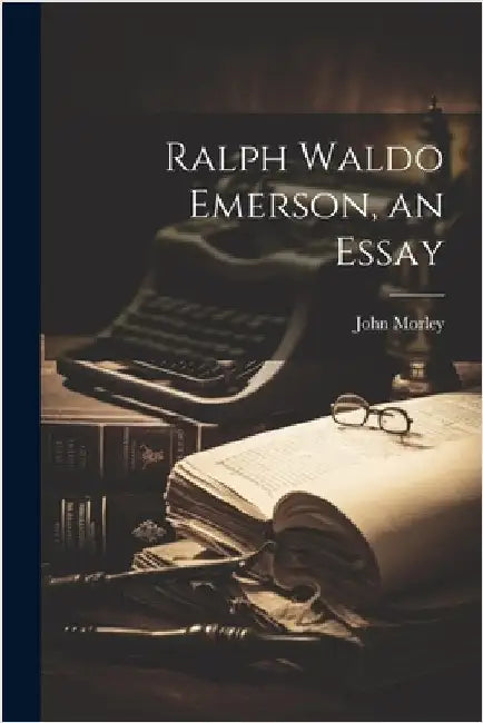 Ralph Waldo Emerson, an Essay by Morley, John