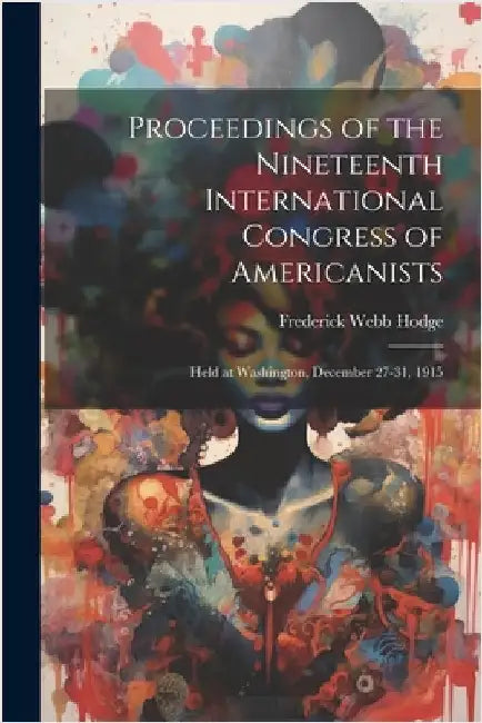 Proceedings of the Nineteenth International Congress of Americanists: Held at Washington, December 27-31, 1915 by Hodge, Frederick Webb
