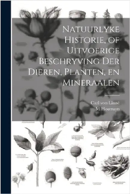 Natuurlyke Historie, of Uitvoerige Beschryving der Dieren, Planten, en Mineraalen by Linné, Carl Von