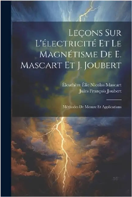 Leçons Sur L'électricité Et Le Magnétisme De E. Mascart Et J. Joubert: Méthodes De Mesure Et Applications by Mascart, Éleuthère Élie Nicolas