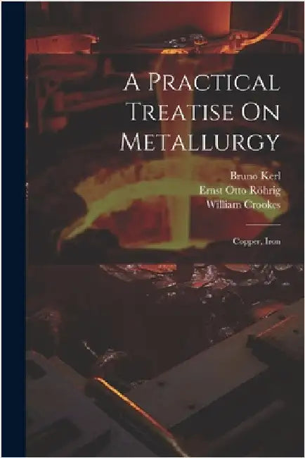 A Practical Treatise On Metallurgy: Copper, Iron by Crookes, William