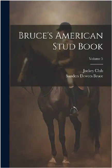 Bruce's American Stud Book; Volume 5 by Bruce, Sanders Dewees