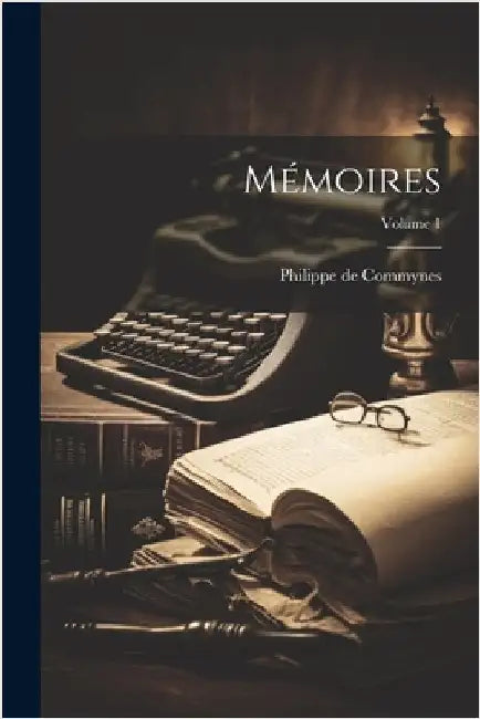 Mémoires; Volume 1 by Commynes, Philippe De